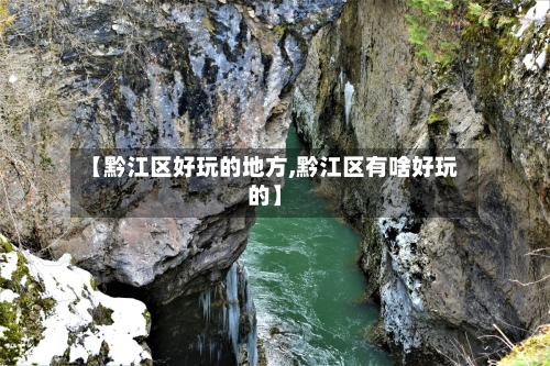 【黔江区好玩的地方,黔江区有啥好玩的】