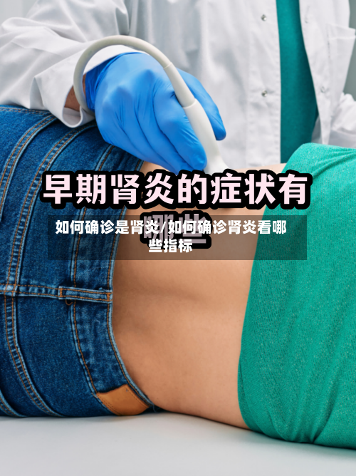 如何确诊是肾炎/如何确诊肾炎看哪些指标-第2张图片