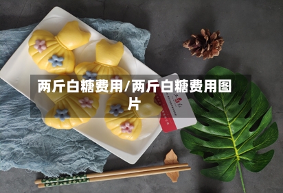 两斤白糖费用/两斤白糖费用图片