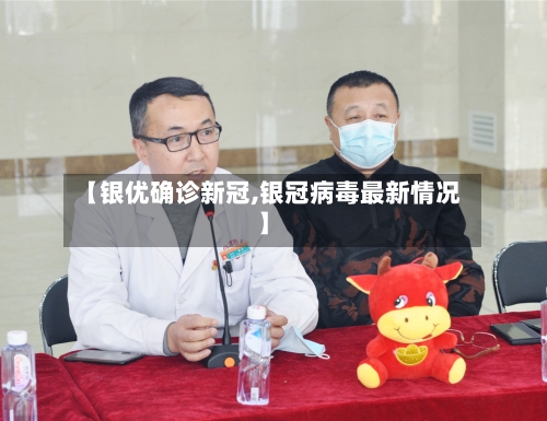 【银优确诊新冠,银冠病毒最新情况】-第2张图片