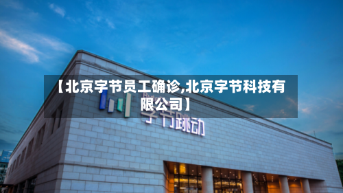 【北京字节员工确诊,北京字节科技有限公司】