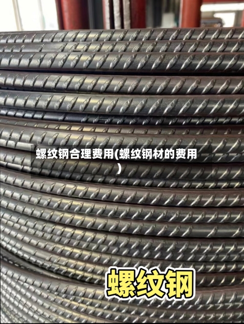 螺纹钢合理费用(螺纹钢材的费用)
