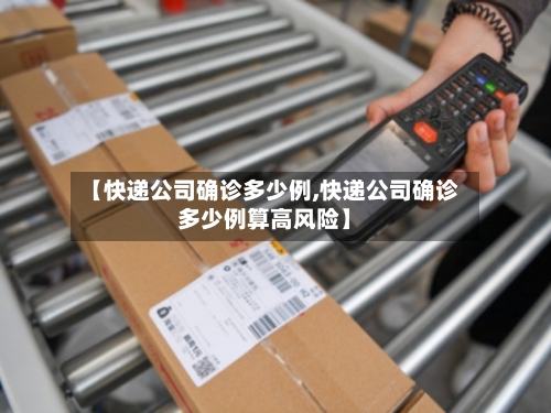 【快递公司确诊多少例,快递公司确诊多少例算高风险】