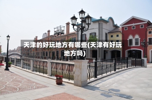 天津的好玩地方有哪些(天津有好玩地方吗)