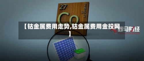 【钴金属费用走势,钴金属费用金投网】-第2张图片
