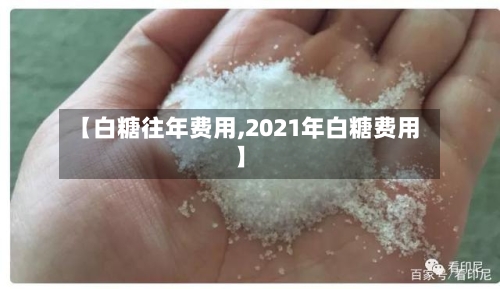 【白糖往年费用,2021年白糖费用】