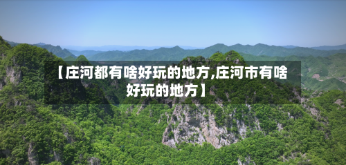 【庄河都有啥好玩的地方,庄河市有啥好玩的地方】