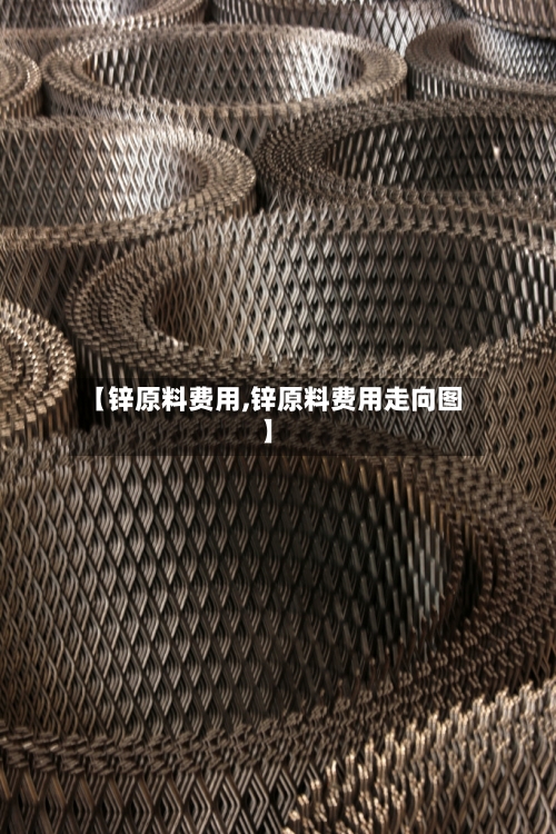 【锌原料费用,锌原料费用走向图】-第2张图片