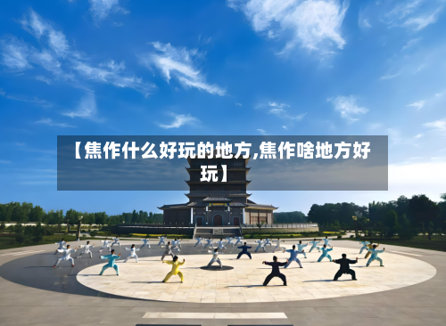 【焦作什么好玩的地方,焦作啥地方好玩】-第3张图片