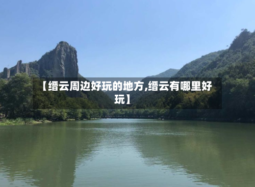 【缙云周边好玩的地方,缙云有哪里好玩】