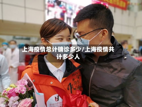 上海疫情总计确诊多少/上海疫情共计多少人-第2张图片