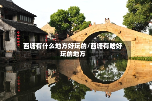 西塘有什么地方好玩的/西塘有啥好玩的地方