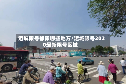 运城限号都限哪些地方/运城限号2020最新限号区域-第2张图片