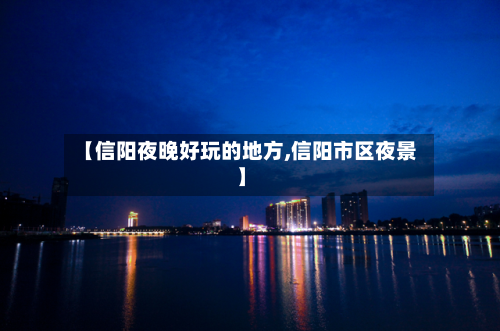 【信阳夜晚好玩的地方,信阳市区夜景】-第2张图片