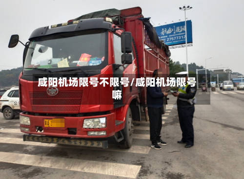 咸阳机场限号不限号/咸阳机场限号嘛-第2张图片