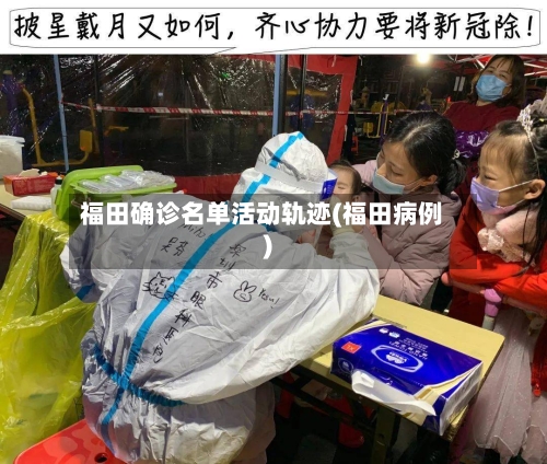 福田确诊名单活动轨迹(福田病例)