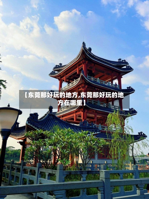 【东莞那好玩的地方,东莞那好玩的地方在哪里】-第2张图片
