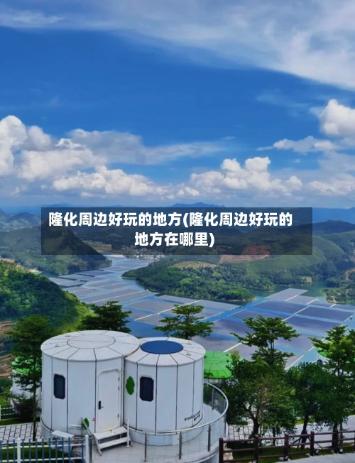 隆化周边好玩的地方(隆化周边好玩的地方在哪里)-第2张图片