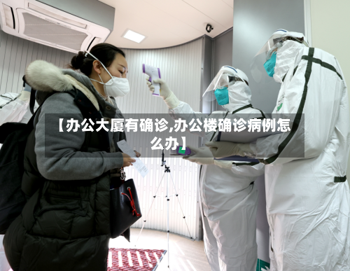【办公大厦有确诊,办公楼确诊病例怎么办】