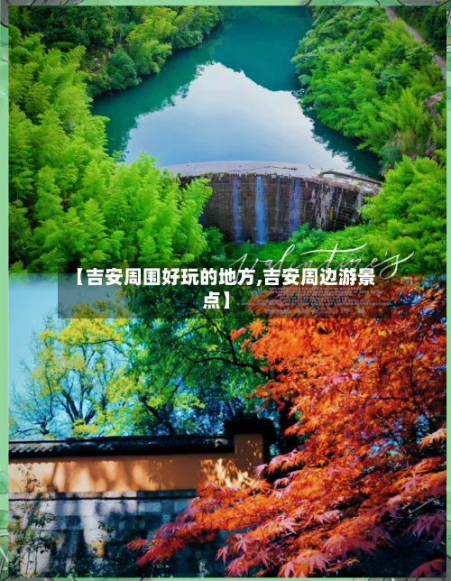 【吉安周围好玩的地方,吉安周边游景点】