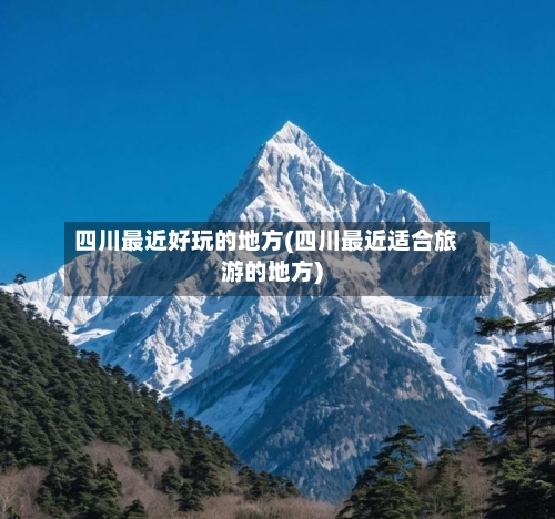 四川最近好玩的地方(四川最近适合旅游的地方)
