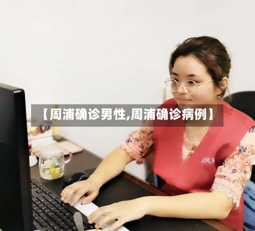 【周浦确诊男性,周浦确诊病例】