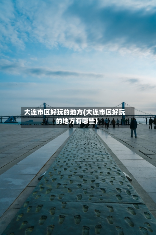 大连市区好玩的地方(大连市区好玩的地方有哪些)-第2张图片