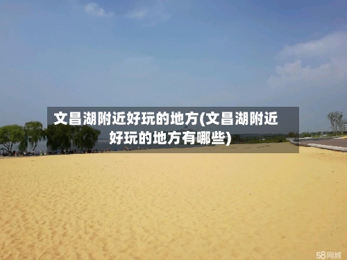文昌湖附近好玩的地方(文昌湖附近好玩的地方有哪些)-第2张图片