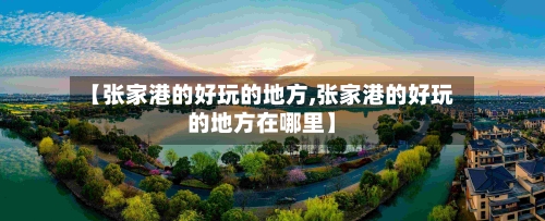 【张家港的好玩的地方,张家港的好玩的地方在哪里】-第2张图片