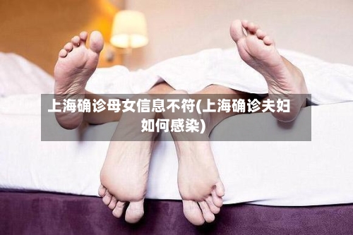 上海确诊母女信息不符(上海确诊夫妇如何感染)-第2张图片