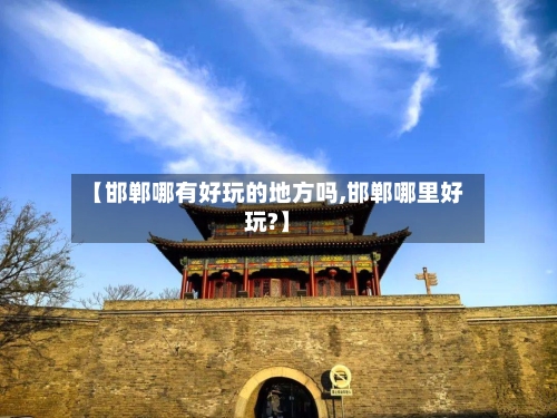 【邯郸哪有好玩的地方吗,邯郸哪里好玩?】-第3张图片