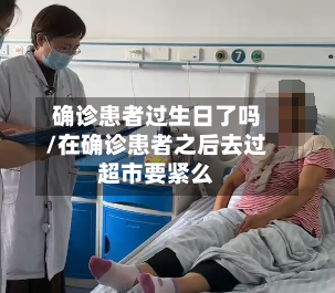 确诊患者过生日了吗/在确诊患者之后去过超市要紧么-第3张图片
