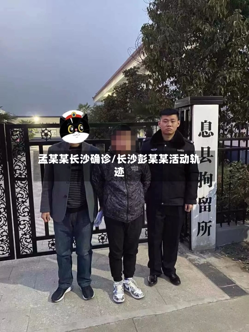 孟某某长沙确诊/长沙彭某某活动轨迹