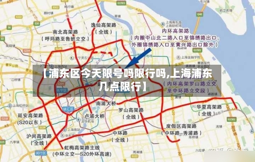 【浦东区今天限号吗限行吗,上海浦东几点限行】