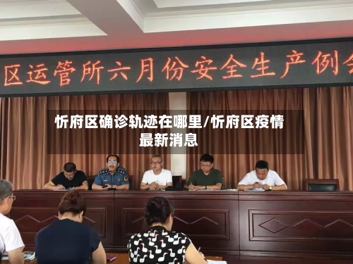 忻府区确诊轨迹在哪里/忻府区疫情最新消息