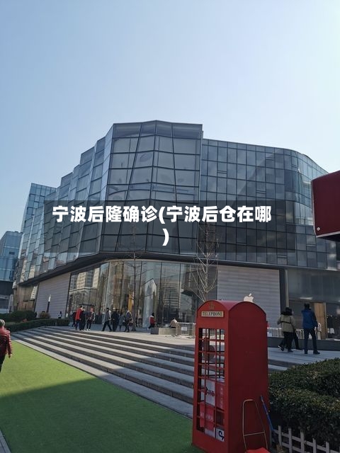 宁波后隆确诊(宁波后仓在哪)