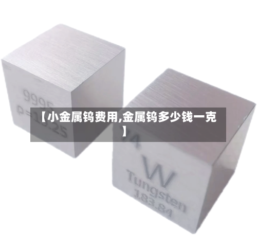 【小金属钨费用,金属钨多少钱一克】