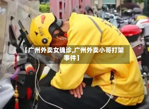 【广州外卖女确诊,广州外卖小哥打架事件】-第2张图片