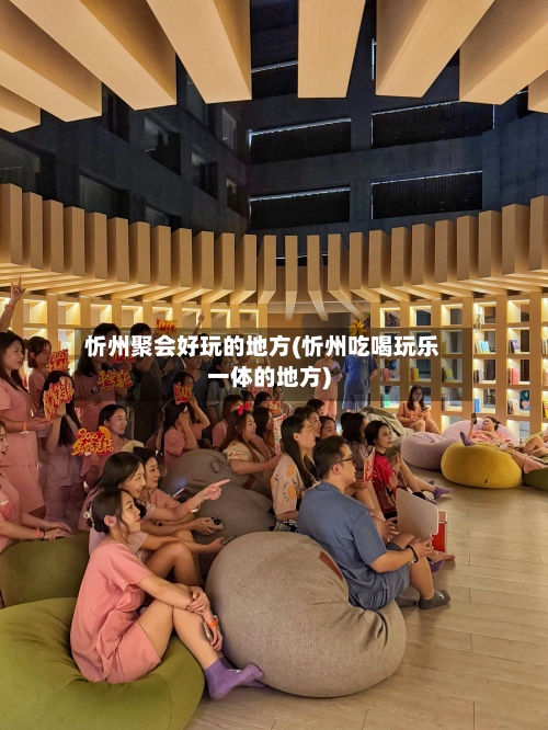 忻州聚会好玩的地方(忻州吃喝玩乐一体的地方)