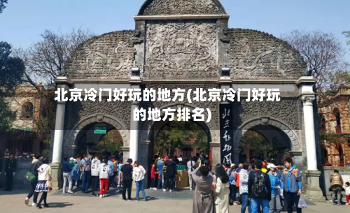 北京冷门好玩的地方(北京冷门好玩的地方排名)