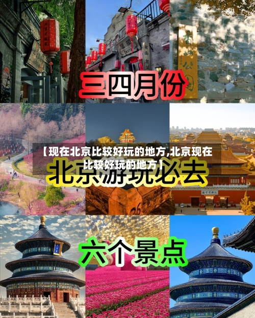 【现在北京比较好玩的地方,北京现在比较好玩的地方】