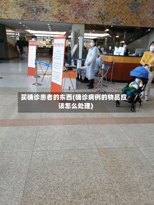 买确诊患者的东西(确诊病例的物品应该怎么处理)