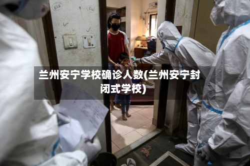 兰州安宁学校确诊人数(兰州安宁封闭式学校)-第2张图片