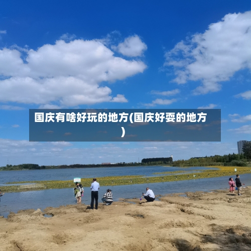 国庆有啥好玩的地方(国庆好耍的地方)
