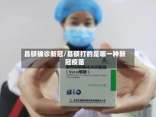 昌硕确诊新冠/昌硕打的是哪一种新冠疫苗-第2张图片