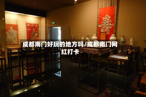 成都南门好玩的地方吗/成都南门网红打卡