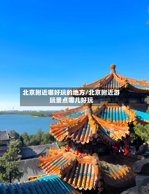 北京附近哪好玩的地方/北京附近游玩景点哪儿好玩-第2张图片