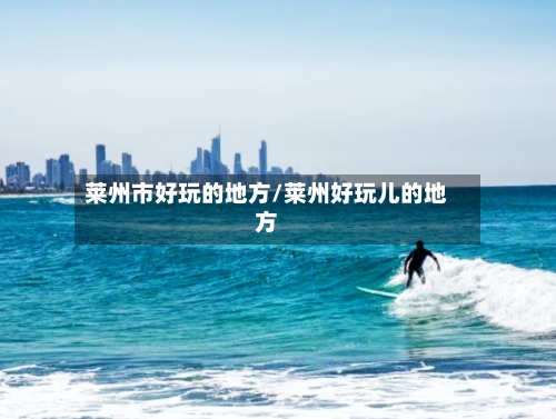 莱州市好玩的地方/莱州好玩儿的地方-第2张图片