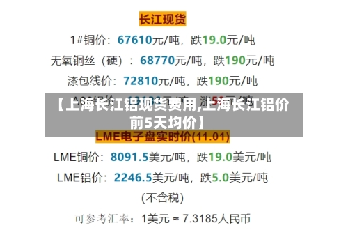 【上海长江铝现货费用,上海长江铝价前5天均价】