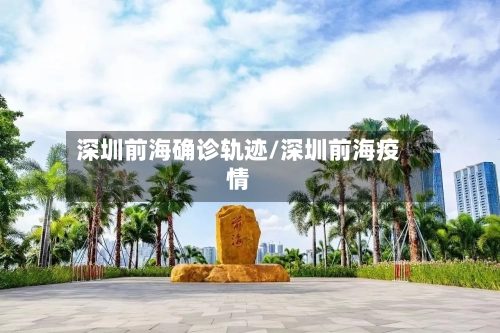 深圳前海确诊轨迹/深圳前海疫情-第2张图片